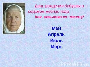 День рождения бабушки вседьмом месяце года. Как называется месяц?МайАпрельИюльМа