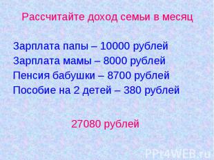 Рассчитайте доход семьи в месяцЗарплата папы – 10000 рублейЗарплата мамы – 8000