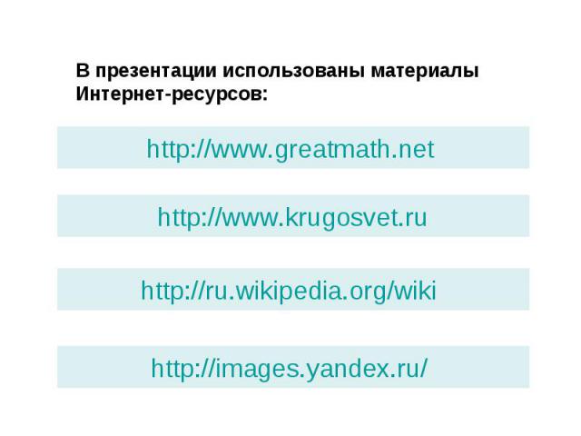 В презентации использованы материалыИнтернет-ресурсов:http://www.greatmath.net http://www.krugosvet.ruhttp://ru.wikipedia.org/wiki http://images.yandex.ru/