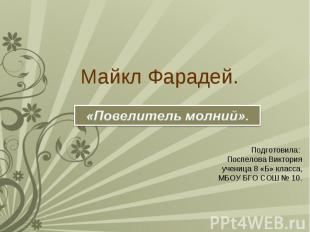 Майкл Фарадей. «Повелитель молний» Подготовила: Поспелова Виктория ученица 8 «Б»