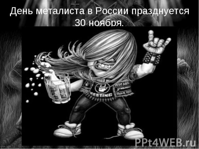 День металиста в России празднуется 30 ноября.