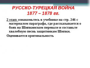 РУССКО-ТУРЕЦКАЯ ВОЙНА1877 – 1878 гг.2 этап: ознакомьтесь в учебнике на стр. 246
