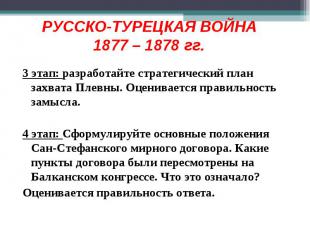 РУССКО-ТУРЕЦКАЯ ВОЙНА1877 – 1878 гг.3 этап: разработайте стратегический план зах
