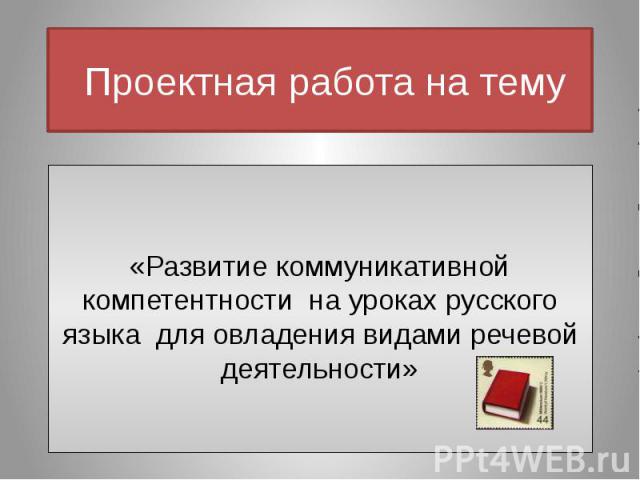 Проектная работа на тему «Развитие коммуникативной компетентности на уроках русского языка для овладения видами речевой деятельности»