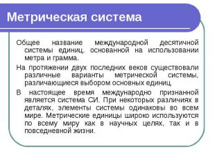 Метрическая система Общее название международной десятичной системы единиц, осно