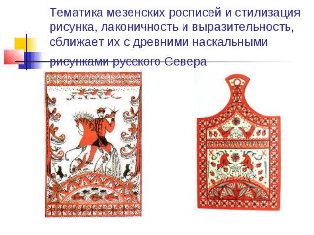 Тематика мезенских росписей и стилизация рисунка, лаконичность и выразительность, сближает их с древними наскальными рисунками русского Севера