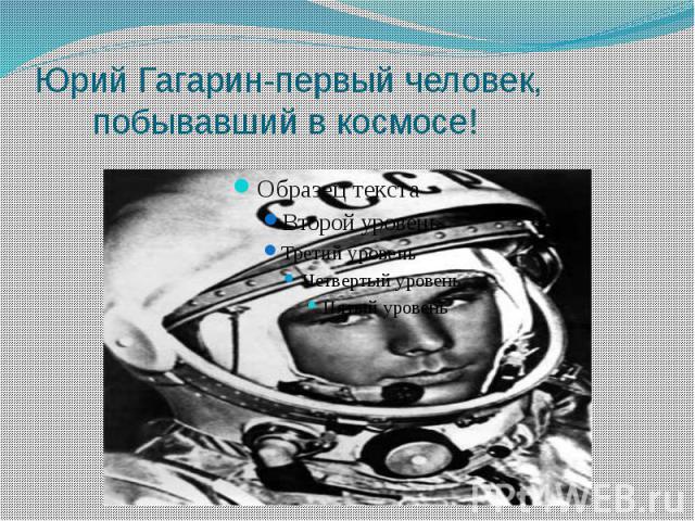 Юрий Гагарин-первый человек, побывавший в космосе!