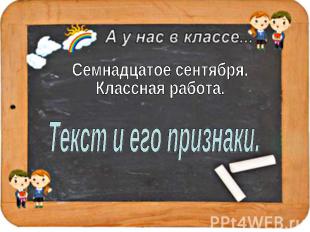 Семнадцатое сентября.Классная работа. Текст и его признаки.