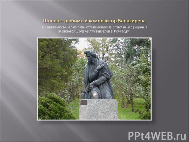Шопен – любимый композитор Балакирева По инициативе Балакирева этот памятник Шопену на его родине в Желязовой Воле был установлен в 1894 году.