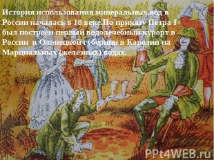 История использования минеральных вод в России началась в 18 веке.По приказу Пет