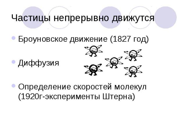 Частицы непрерывно движутсяБроуновское движение (1827 год)ДиффузияОпределение скоростей молекул (1920г-эксперименты Штерна)