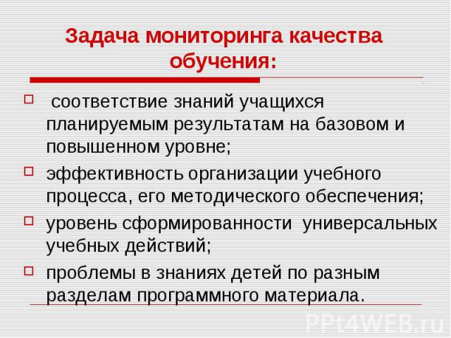 Задача мониторинга качества обучения: соответствие знаний учащихся планируемым результатам на базовом и повышенном уровне; эффективность организации учебного процесса, его методического обеспечения; уровень сформированности универсальных учебных дей…