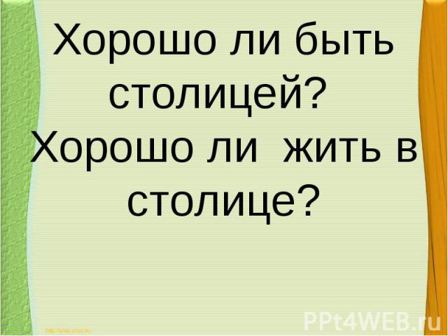 Хорошо ли быть столицей? Хорошо ли жить в столице?