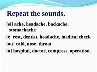 Repeat the sounds.[ei] ache, headache, backache, stomachache[e] rest, dentist, h