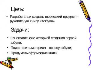 Цель:Разработать и создать творческий продукт – рукописную книгу «Азбука»Задачи: