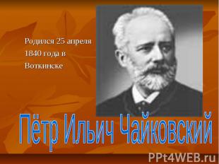 Родился 25 апреля 1840 года в ВоткинскеПётр Ильич Чайковский