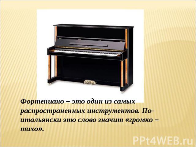 Фортепиано – это один из самых распространенных инструментов. По-итальянски это слово значит «громко – тихо».