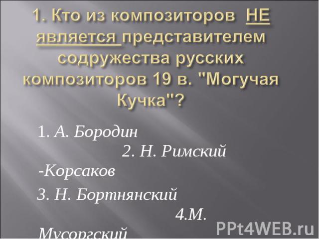 1. Кто из композиторов НЕ является представителем содружества русских композиторов 19 в. 