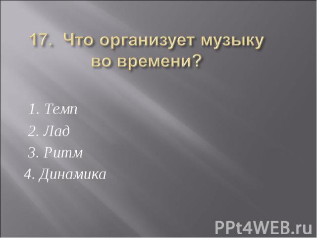 17. Что организует музыку во времени? 1. Темп 2. Лад 3. Ритм 4. Динамика