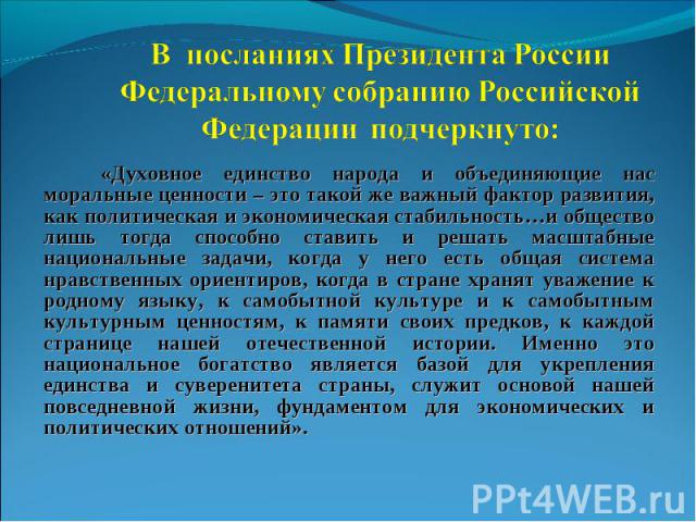 В посланиях Президента России Федеральному собранию Российской Федерации подчеркнуто: «Духовное единство народа и объединяющие нас моральные ценности – это такой же важный фактор развития, как политическая и экономическая стабильность…и общество лиш…