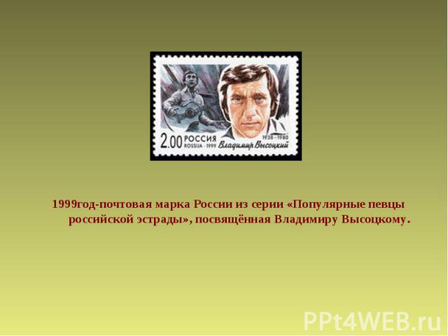 1999год-почтовая марка России из серии «Популярные певцы российской эстрады», посвящённая Владимиру Высоцкому.