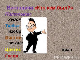 Викторина «Кто кем был?»Пилюлькин художникТюбик изобретательВинтик режиссёрЦвети