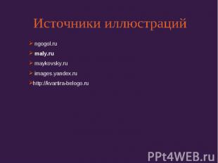 Источники иллюстраций ngogol.ru maly.ru maykovsky.ru images.yandex.ruhttp://kvar