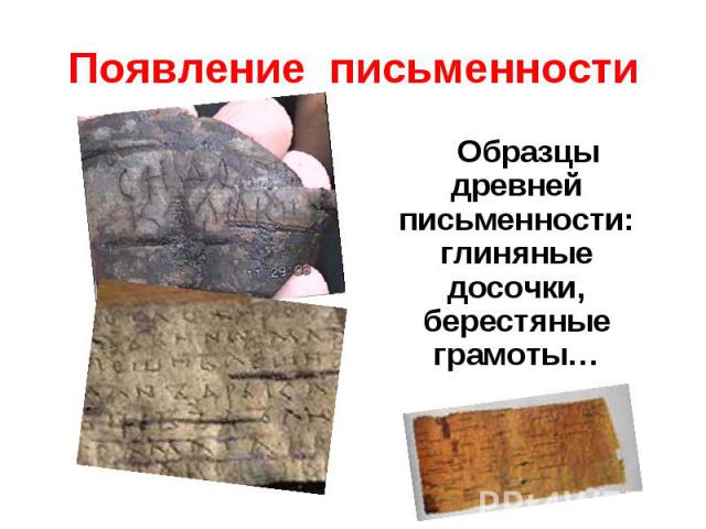 Появление письменности Образцы древней письменности: глиняные досочки, берестяные грамоты…