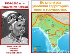 1556-1605 гг. – правление АкбараВо много раз увеличил территорию своего государс