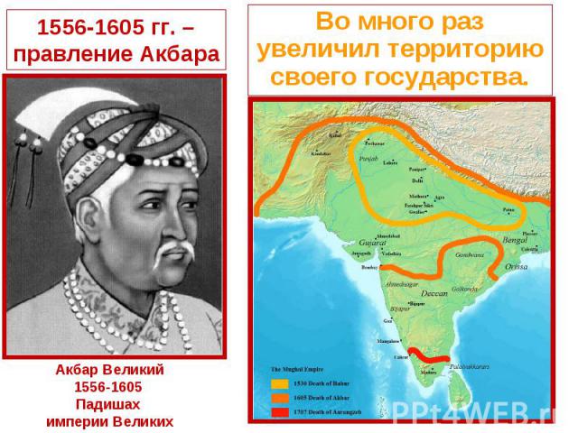 1556-1605 гг. – правление АкбараВо много раз увеличил территорию своего государства.Акбар Великий1556-1605 Падишах империи Великих Моголов.