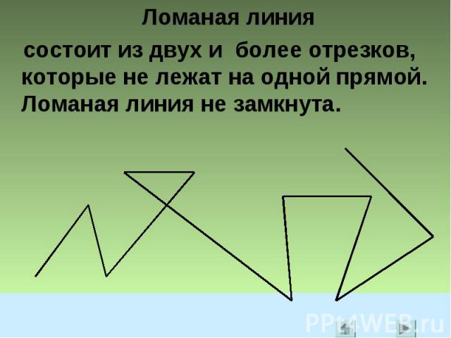 Ломаная линия состоит из двух и более отрезков, которые не лежат на одной прямой. Ломаная линия не замкнута.