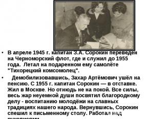 В апреле 1945 г. капитан З.А. Сорокин переведён на Черноморский флот, где и служ