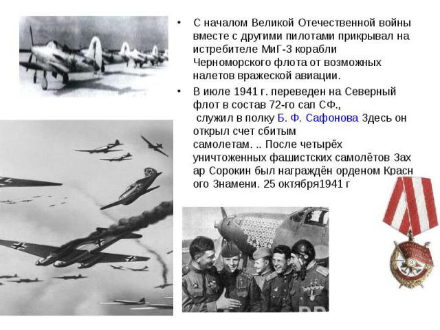 С началом Великой Отечественной войны вместе с другими пилотами прикрывал на истребителе МиГ-3 корабли Черноморского флота от возможных налетов вражеской авиации. С началом Великой Отечественной войны вместе с другими пилотами прикрывал на истребите…