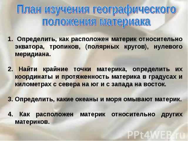 Определить, как расположен материк относительно экватора, тропиков, (полярных кругов), нулевого меридиана.2. Найти крайние точки материка, определить их координаты и протяженность материка в градусах и километрах с севера на юг и с запада на восток.…