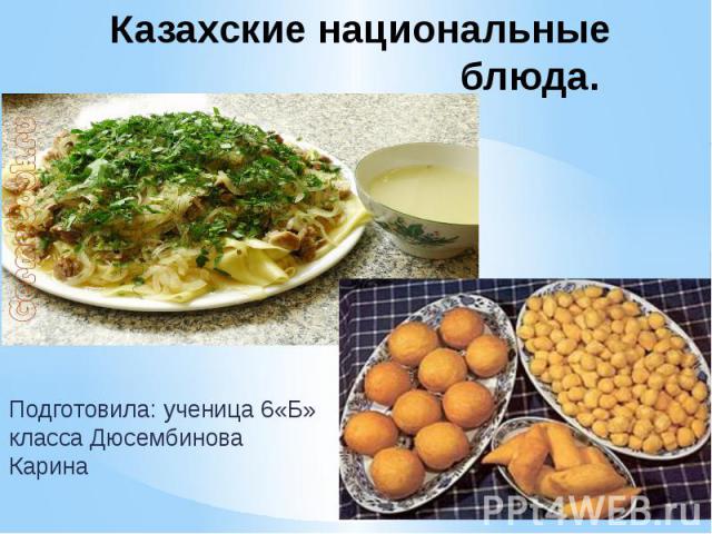 Казахские национальные блюда. Подготовила: ученица 6«Б» класса Дюсембинова Карина