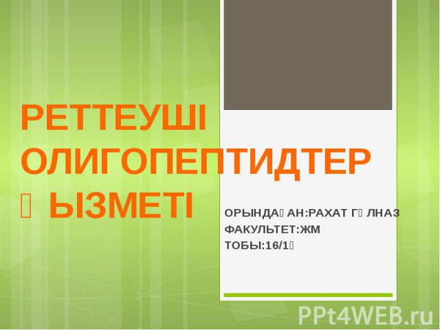 РЕТТЕУШІ ОЛИГОПЕПТИДТЕР ҚЫЗМЕТІ ОРЫНДАҒАН:РАХАТ ГҮЛНАЗ ФАКУЛЬТЕТ:ЖМ ТОБЫ:16/1Қ