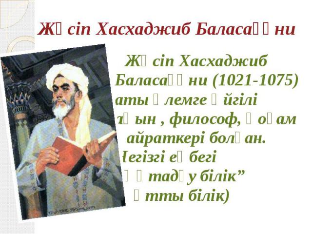 Жүсіп Хасхаджиб Баласағұни Жүсіп Хасхаджиб Баласағұни (1021-1075) аты әлемге әйгілі ақын , философ, қоғам қайраткері болған. Негізгі еңбегі “Құтадғу білік” (Құтты білік)