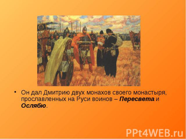 Он дал Дмитрию двух монахов своего монастыря, прославленных на Руси воинов – Пересвета и Ослябю.Он дал Дмитрию двух монахов своего монастыря, прославленных на Руси воинов – Пересвета и Ослябю.