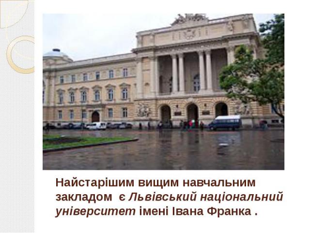 Найстарішим вищим навчальним закладом є Львівський національний університет імені Івана Франка .