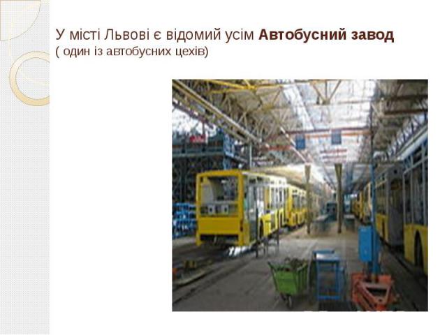 У місті Львові є відомий усім Автобусний завод ( один із автобусних цехів)