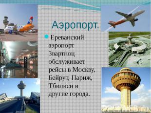 Аэропорт. Ереванский аэропорт Звартноц обслуживает рейсы в Москву, Бейрут, Париж
