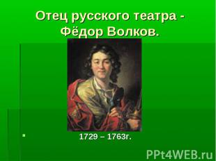 1729 – 1763г. Отец русского театра - Фёдор Волков