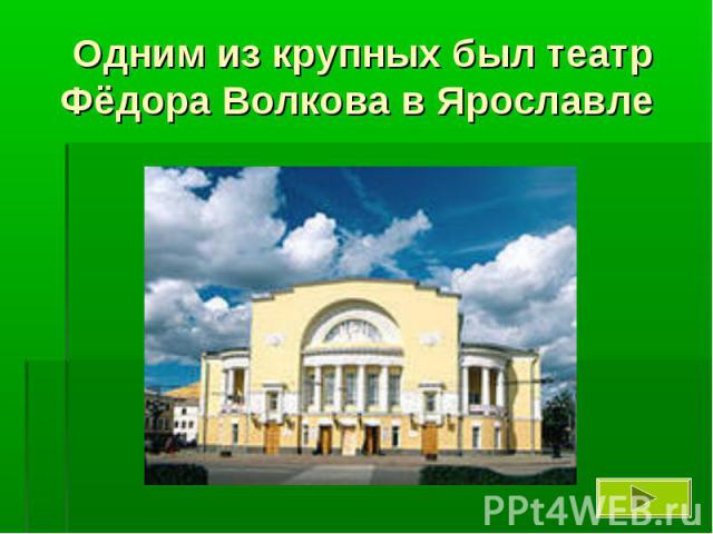 Одним из крупных был театр Фёдора Волкова в Ярославле