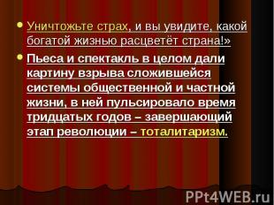 Уничтожьте страх, и вы увидите, какой богатой жизнью расцветёт страна!»Пьеса и с