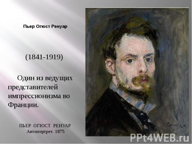 Пьер Огюст Ренуар (1841-1919) Один из ведущих представителей импрессионизма во Франции. ПЬЕР ОГЮСТ РЕНУАР Автопортрет. 1875