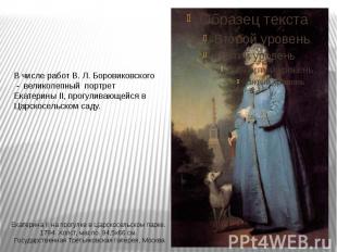 В числе работ В. Л. Боровиковского - великолепный портрет Екатерины II, прогулив