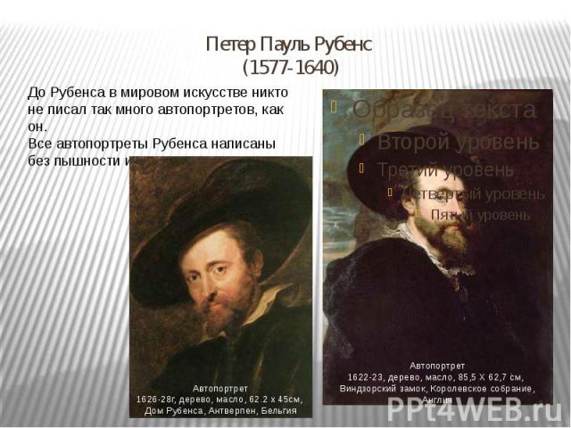 Петер Пауль Рубенс (1577-1640) До Рубенса в мировом искусстве никто не писал так много автопортретов, как он. Все автопортреты Рубенса написаны без пышности и аксессуаров.