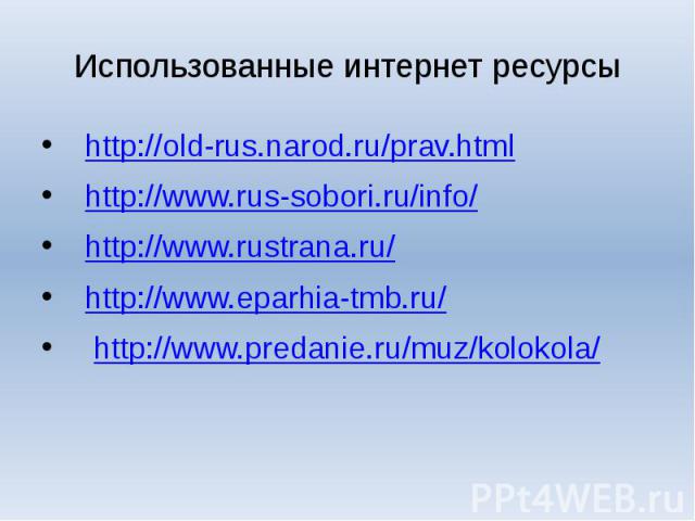 Использованные интернет ресурсы  http://old-rus.narod.ru/prav.html  http://www.rus-sobori.ru/info/  http://www.rustrana.ru/  http://www.eparhia-tmb.ru/    http://www.predanie.ru/muz/kolokola/