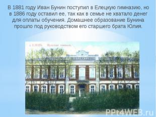 В 1881 году Иван Бунин поступил в Елецкую гимназию, но в 1886 году оставил ее, т