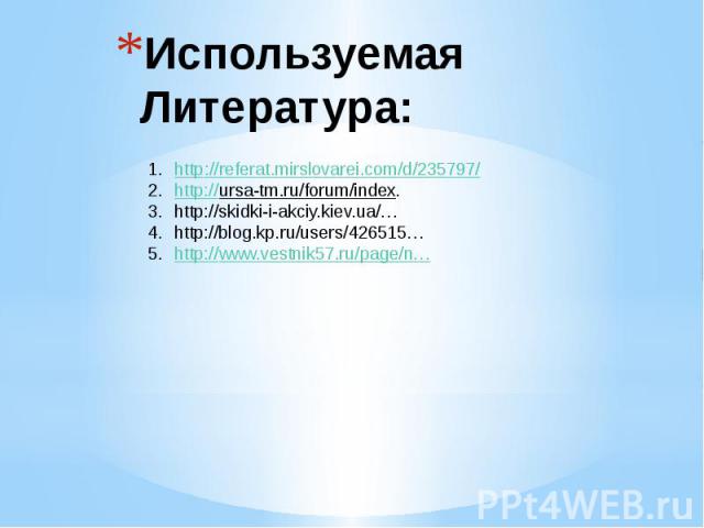 Используемая Литература: http://referat.mirslovarei.com/d/235797/http://ursa-tm.ru/forum/index.http://skidki-i-akciy.kiev.ua/… http://blog.kp.ru/users/426515… http://www.vestnik57.ru/page/n…